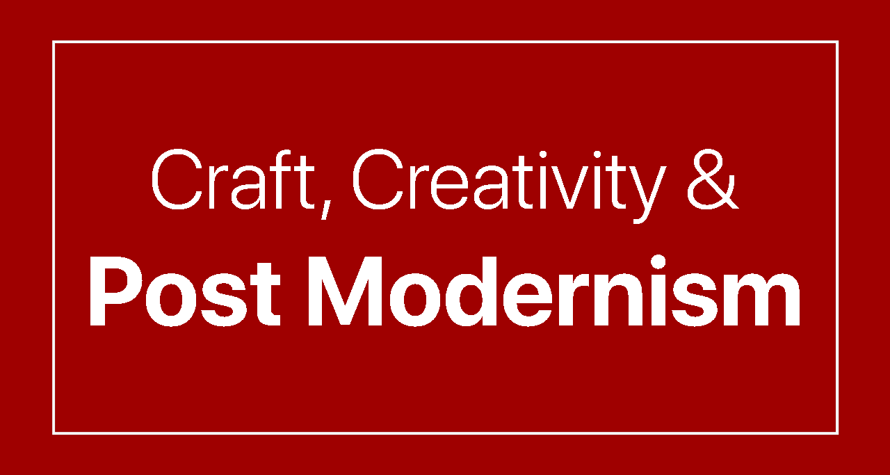 Craft, Creativity and Post Modernism